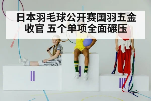 日本羽毛球公开赛国羽五金收官 五个单项全面碾压