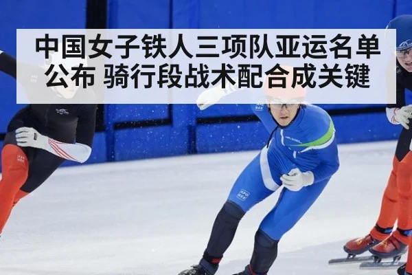 中国女子铁人三项队亚运名单公布 骑行段战术配合成关键