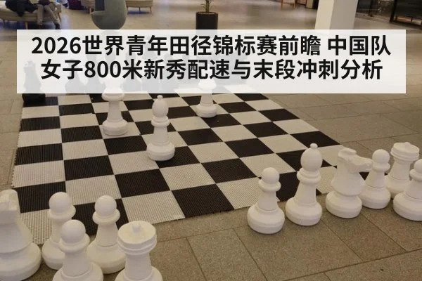 2026世界青年田径锦标赛前瞻 中国队女子800米新秀配速与末段冲刺分析