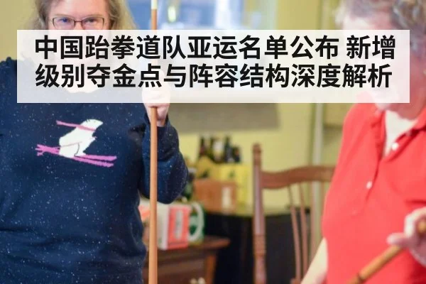 中国跆拳道队亚运名单公布 新增级别夺金点与阵容结构深度解析